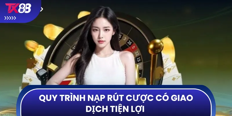 Quy trình nạp rút cược có giao dịch tiện lợi 